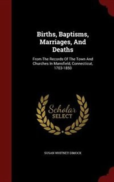 Births, Baptisms, Marriages, And Deaths: From The Records Of The Town And Churches In Mansfield, Connecticut, 1703-1850