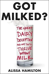 GOT MILKED: The Great Dairy Deception And Why You'll Thrive Without Milk
