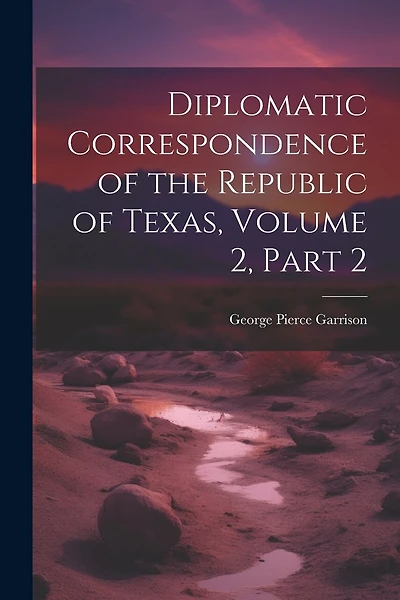 Diplomatic Correspondence of the Republic of Texas, Volume 2