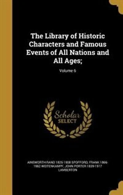 The Library of Historic Characters and Famous Events of All Nations and All Ages;; Volume