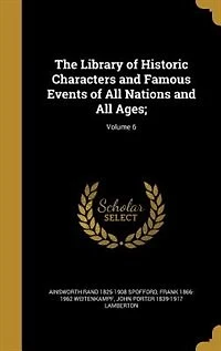 The Library of Historic Characters and Famous Events of All Nations and All Ages;; Volume