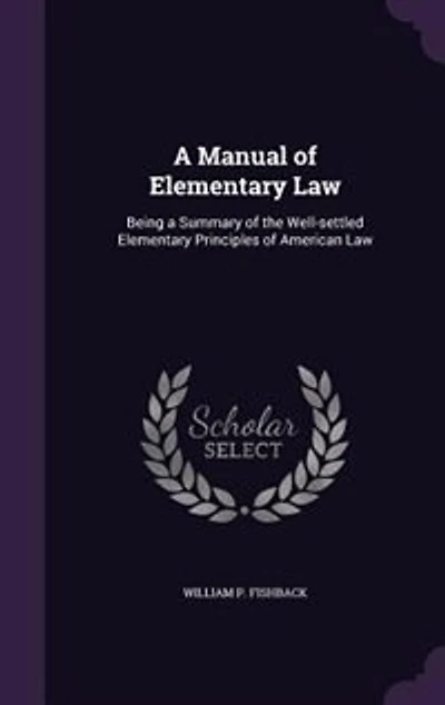 a Manual of Elementary Law: Being Summary the Well-Settled Principles American Law