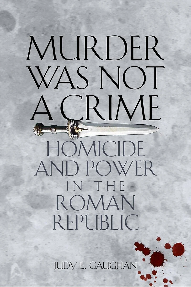 Murder Was Not a Crime: Homicide and Power the Roman Republic