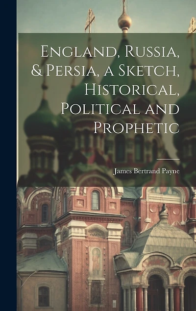 England, Russia, & Persia, a Sketch, Historical, Political and Prophetic
