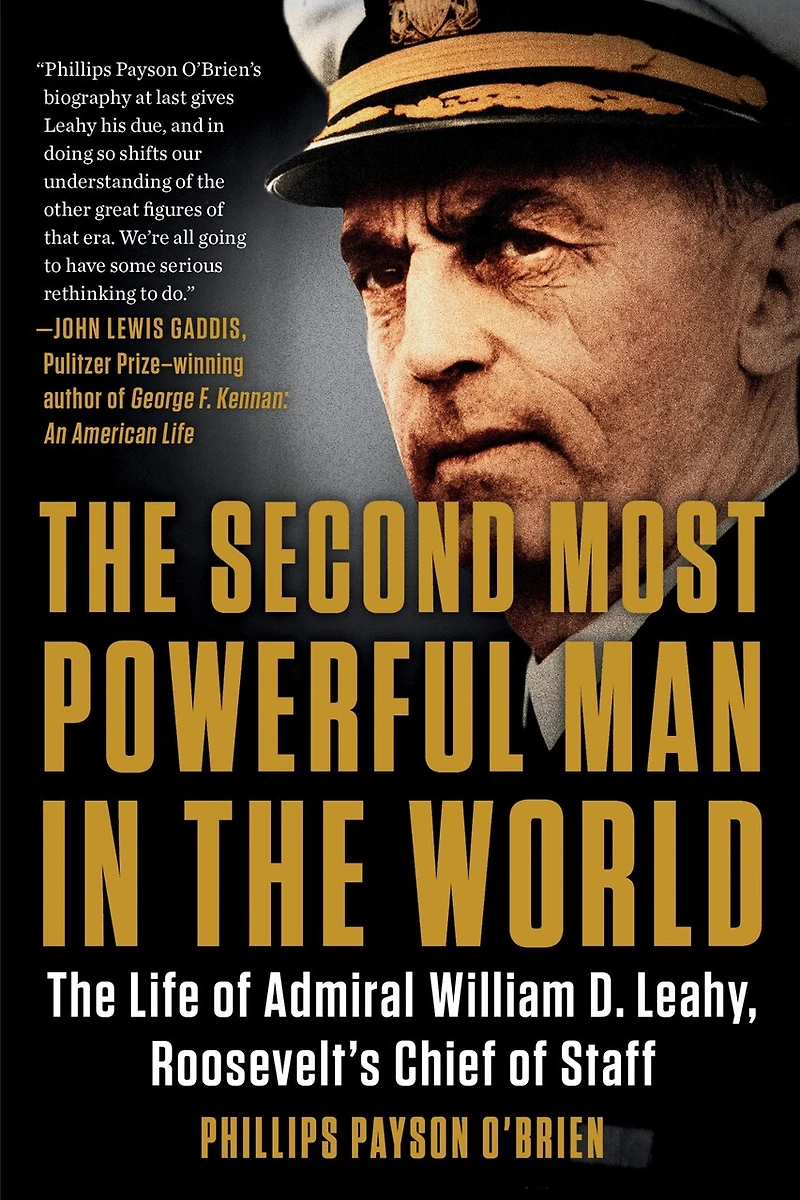 The Second Most Powerful Man World: Life of Admiral William D. Leahy, Roosevelt's Chief Staff