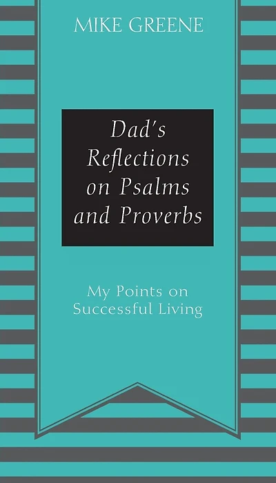 Dad's Reflections on Psalms and Proverbs: My Points on Successful Living