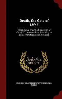 Death, the Gate of Life?: (Mors Janua Vitae?) a Discussion of Certain Communications Purporting to Come From Frederic W. H. M