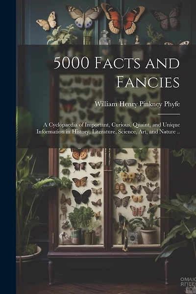 5000 Facts and Fancies; a Cyclopaedia of Important, Curious, Quaint, and Unique Information in History, Literature, Science, art