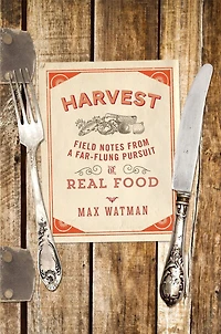Harvest: Field Notes From A Far-flung Pursuit Of Real Food
