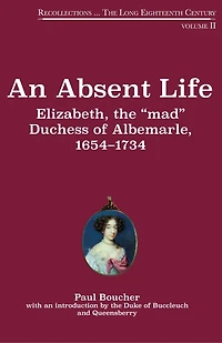An Absent Life: Elizabeth, the “mad” Duchess of Albemarle, 1654-1734