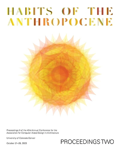 ACADIA 2023 Habits of the Anthropocene Proceedings Volume 2: Scarcity and Abundance in a Post-Material Economy: Projects Catalog of the 43rd Annual Conference of the Association for Computer Aided Design in Architecture