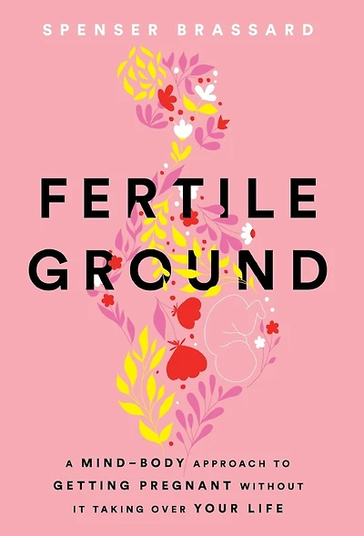 Fertile Ground: A Mind-Body Approach to Getting Pregnant without It Taking over Your Life