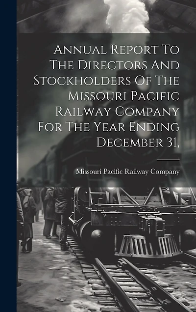 Annual Report To The Directors And Stockholders Of The Missouri Pacific Railway Company For The Year Ending December 31,