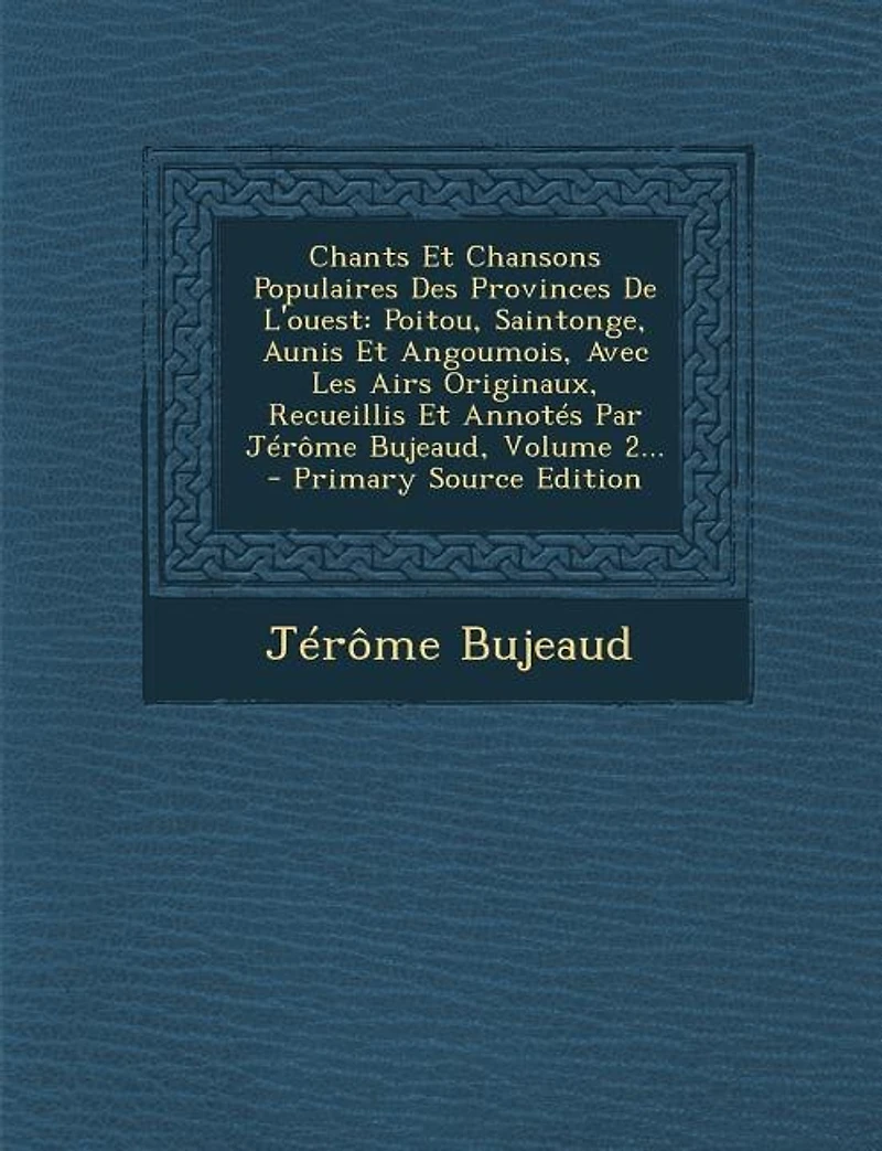 Chants Et Chansons Populaires Des Provinces De L'ouest: Poitou, Saintonge, Aunis Et Angoumois, Avec Les Airs Originaux, Recueillis Et Annotés Par Jérôme Bu