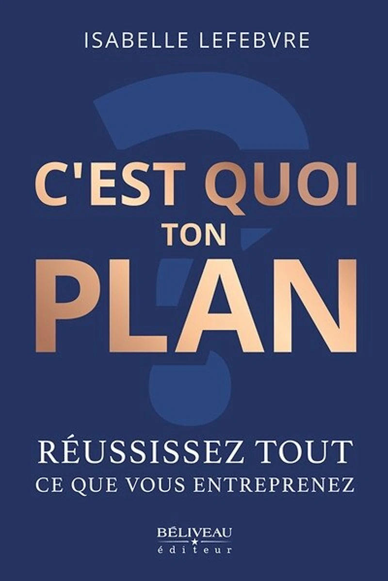 C’est quoi ton plan ?: Réussissez tout ce que vous entreprenez