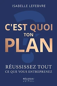 C’est quoi ton plan ?: Réussissez tout ce que vous entreprenez