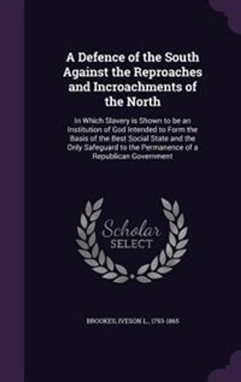 A Defence of the South Against the Reproaches and Incroachments of the North: In Which Slavery is Shown to be an Institution of God Intended to Form the Basis of the Best Social