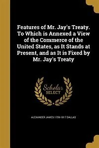 Features of Mr. Jay's Treaty: To Which Is Annexed, a View the Commerce United States, as It Stands at Present, and I