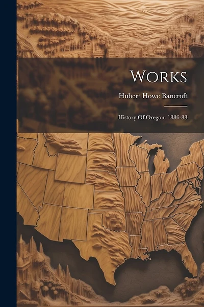 Works: History Of Oregon. 1886-88