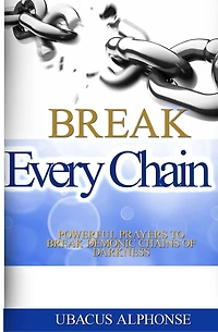 Break Every Chain: Powerful Prayers to Break Demonic Chains of Darkness
