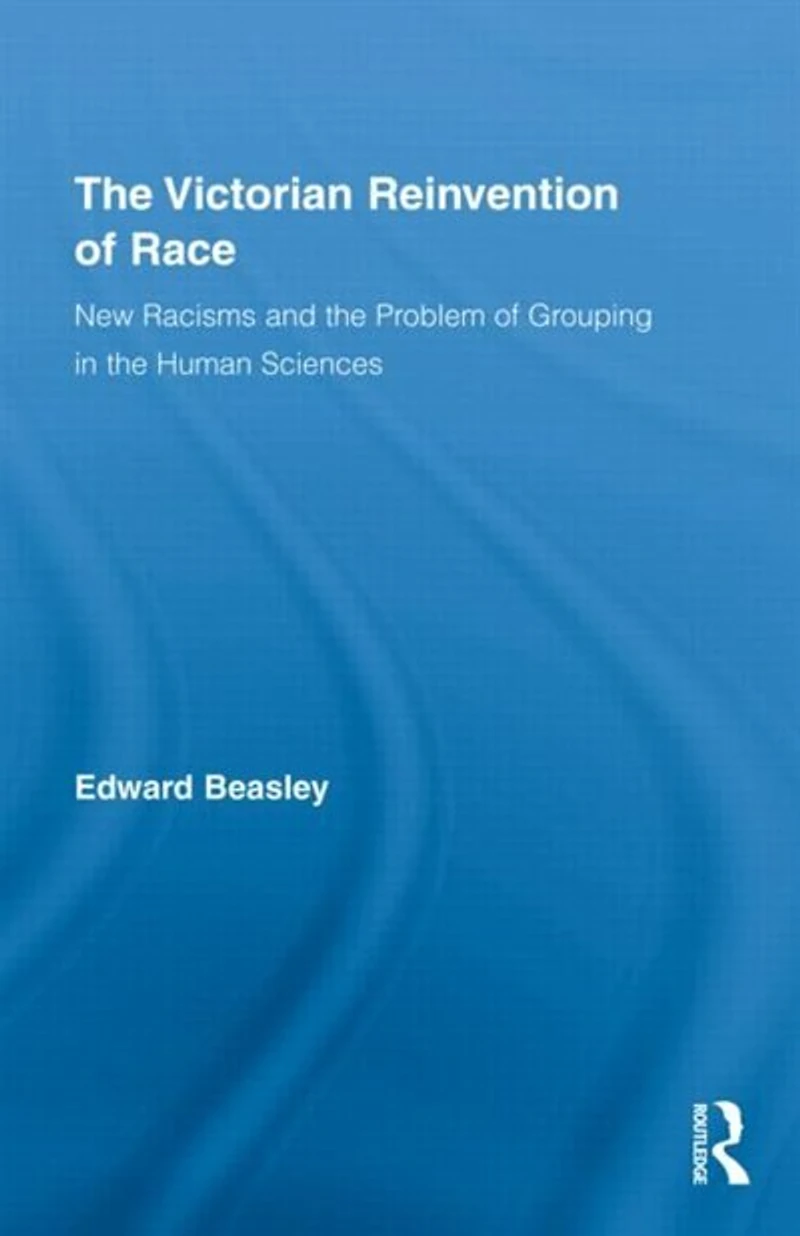 the Victorian Reinvention of Race: New Racisms and Problem Grouping Human Sciences