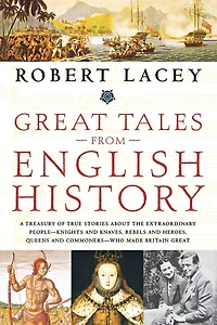 Great Tales from English History: A Treasury of True Stories about the Extraordinary People -- Knights and Knaves, Rebels and Heroes, Queens and Commoners -- Who Made Britain Great