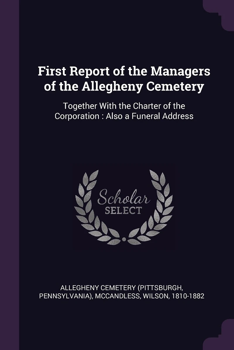 First Report of the Managers Allegheny Cemetery: Together With Charter Corporation: Also a Funeral Address