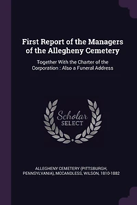 First Report of the Managers Allegheny Cemetery: Together With Charter Corporation: Also a Funeral Address