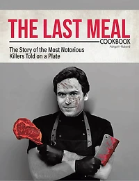 The Last Meal Cookbook: The Story of the Most Notorious Killers Told on a Plate