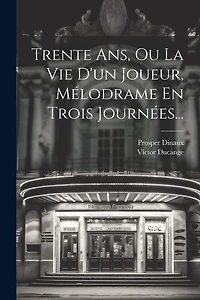 Trente Ans, Ou La Vie D'un Joueur, Mélodrame En Trois Journées...