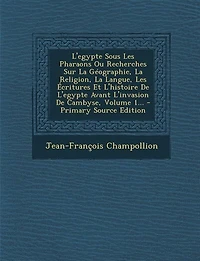 L'egypte Sous Les Pharaons Ou Recherches Sur La Géographie, Religion, Langue, Écritures Et L'histoire De Avant L'invasion Cambyse, Volume 1... - Primary Source Edition