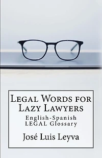 Legal Words for Lazy Lawyers: English-Spanish LEGAL Glossary