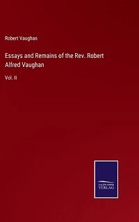 Essays and Remains of the Rev. Robert Alfred Vaughan: Vol. II