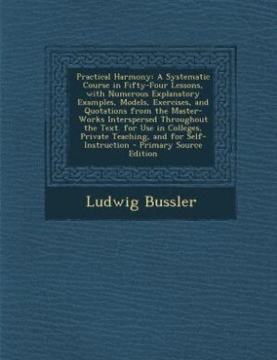Practical Harmony: A Systematic Course in Fifty-Four Lessons, with Numerous Explanatory Examples, Models, Exercises, a