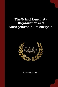 The School Lunch: Its Organization and Management Philadelphia (Classic Reprint)