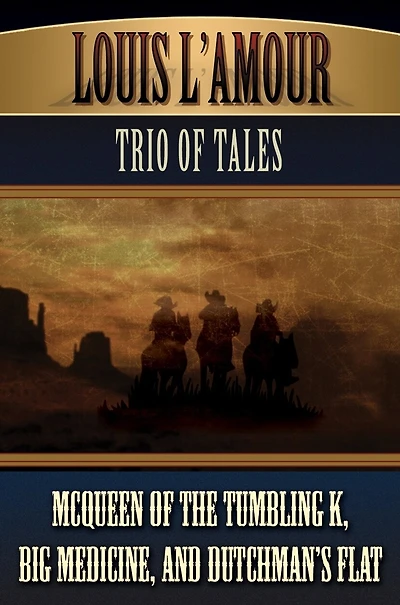Louis L’Amour’s Trio of Tales: McQueen the Tumbling K, Big Medicine, and Dutchman’s Flat