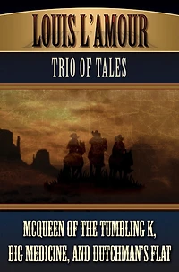 Louis L’Amour’s Trio of Tales: McQueen the Tumbling K, Big Medicine, and Dutchman’s Flat