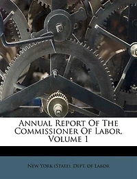 Annual Report Of The Commissioner Of Labor, Volume 1
