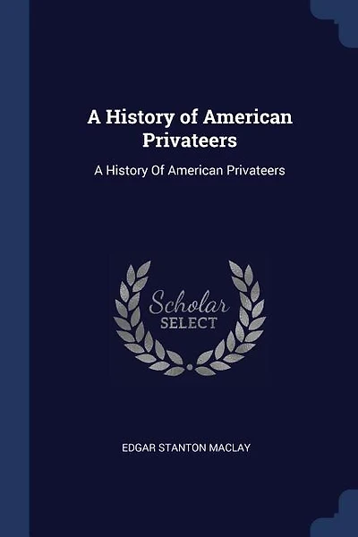 A History of American Privateers: A History Of American Privateers