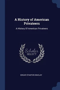 A History of American Privateers: A History Of American Privateers