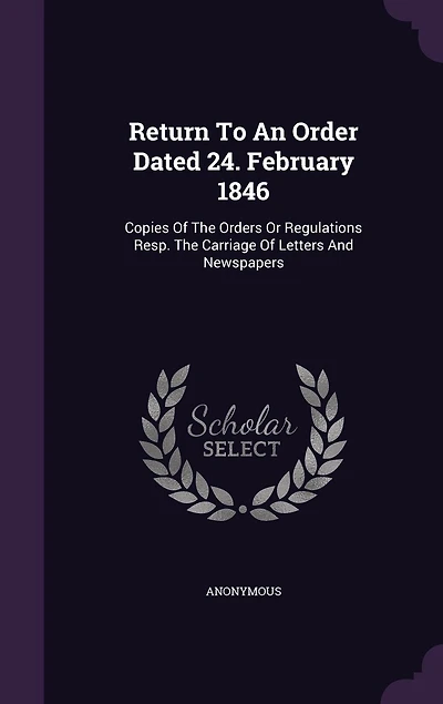 Return To An Order Dated 24. February 1846: Copies Of The Orders Or Regulations Resp. Carriage Letters And Newspapers