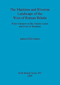The Maritime and Riverine Landscape of the West of Roman Britain: Water transport on the Atlantic coasts and rivers of Britannia