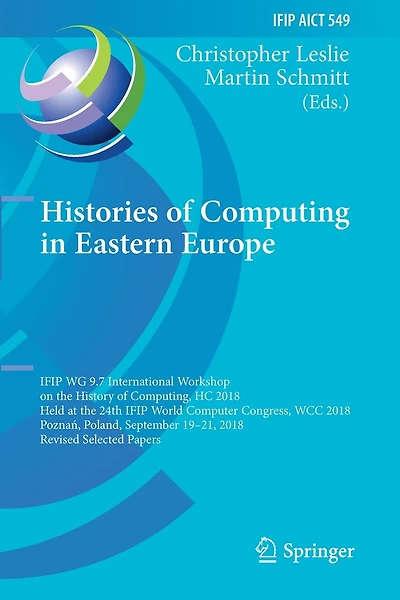Histories of Computing in Eastern Europe: IFIP WG 9.7 International Workshop on the History of Computing, HC 2018, Held at the 24th IFIP World Computer Congress, WCC 2018, PoznaA, Poland, September 19-21, 2018, Revised Selected Papers