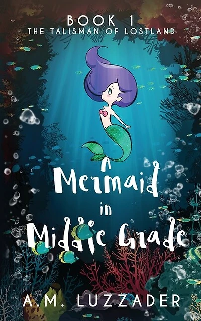 A Mermaid In Middle Grade: Book 1: The Talisman Of Lostland