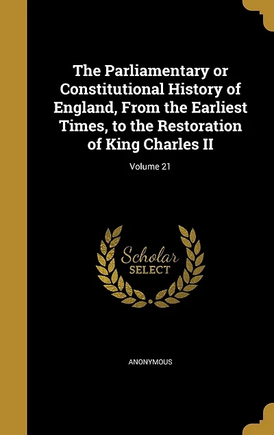 the Parliamentary or Constitutional History of England, From Earliest Times, to Restoration King Charles II; Volume 21