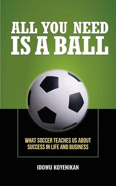 All You Need Is a Ball: What Soccer Teaches Us about Success in Life and Business