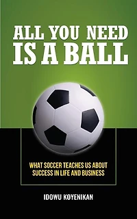 All You Need Is a Ball: What Soccer Teaches Us about Success in Life and Business
