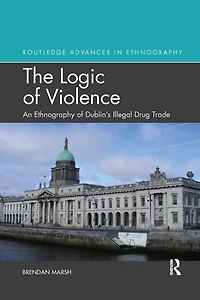 The Logic of Violence: An Ethnography Dublin's Illegal Drug Trade
