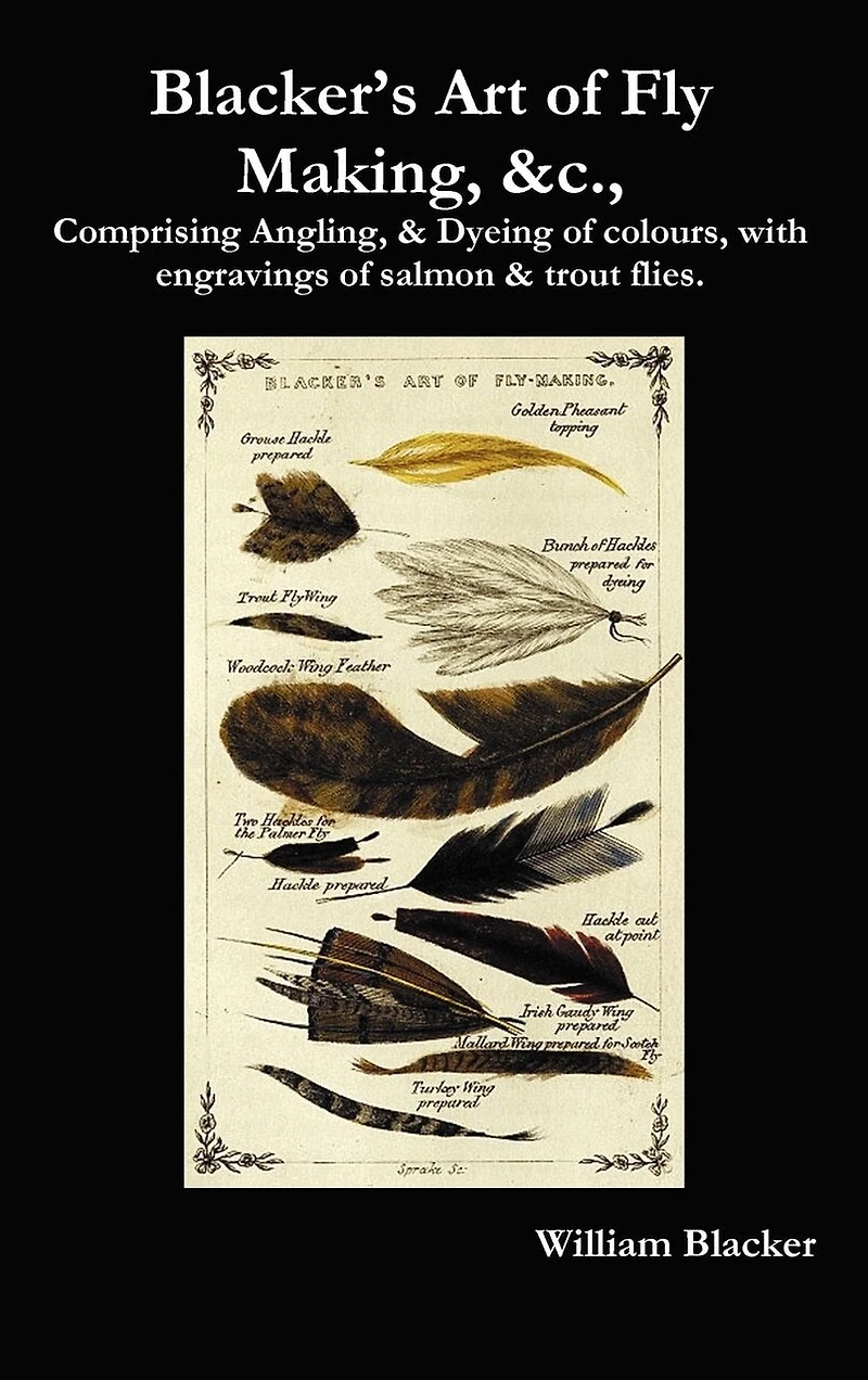 Blacker's Art Of Fly Making, &c., Comprising Angling, & Dyeing Of Colours, With Engravings Of Salmon & Trout Flies.