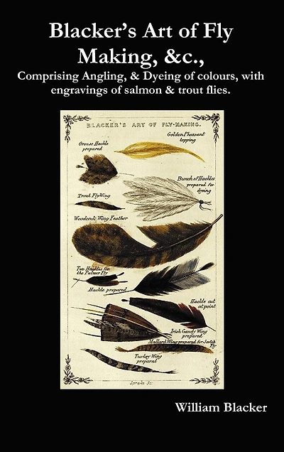 Blacker's Art Of Fly Making, &c., Comprising Angling, & Dyeing Of Colours, With Engravings Of Salmon & Trout Flies.